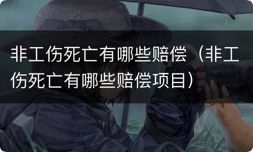 非工伤死亡有哪些赔偿（非工伤死亡有哪些赔偿项目）