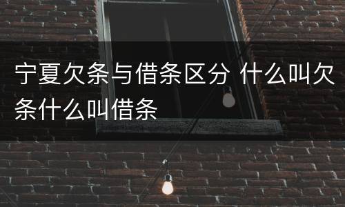 宁夏欠条与借条区分 什么叫欠条什么叫借条