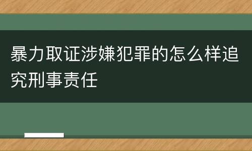 暴力取证涉嫌犯罪的怎么样追究刑事责任