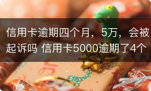 信用卡逾期四个月，5万，会被起诉吗 信用卡5000逾期了4个月