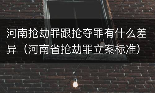 河南抢劫罪跟抢夺罪有什么差异（河南省抢劫罪立案标准）