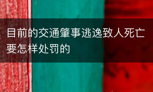 目前的交通肇事逃逸致人死亡要怎样处罚的