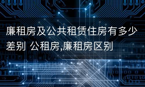 廉租房及公共租赁住房有多少差别 公租房,廉租房区别