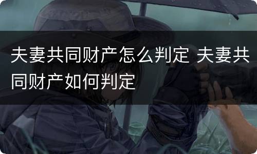 夫妻共同财产怎么判定 夫妻共同财产如何判定