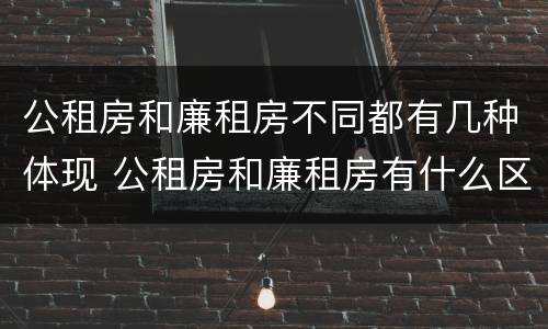 公租房和廉租房不同都有几种体现 公租房和廉租房有什么区别呢