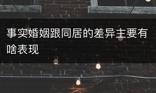 事实婚姻跟同居的差异主要有啥表现