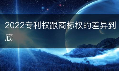 2022专利权跟商标权的差异到底
