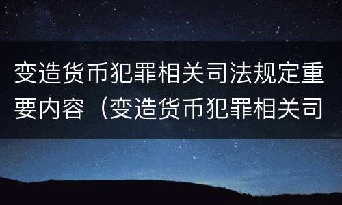 变造货币犯罪相关司法规定重要内容（变造货币犯罪相关司法规定重要内容有哪些）