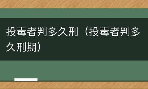 投毒者判多久刑（投毒者判多久刑期）