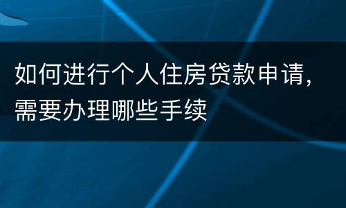 如何进行个人住房贷款申请，需要办理哪些手续