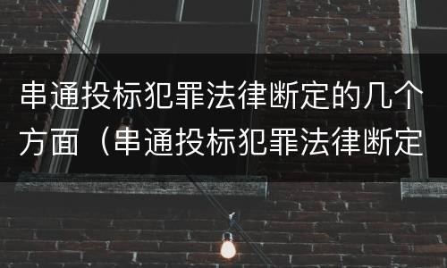 串通投标犯罪法律断定的几个方面（串通投标犯罪法律断定的几个方面内容）