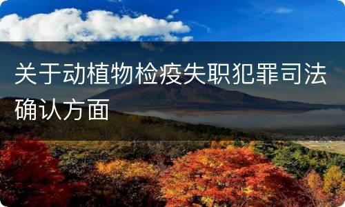 关于动植物检疫失职犯罪司法确认方面