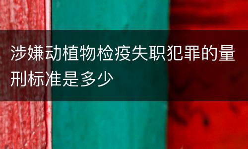 涉嫌动植物检疫失职犯罪的量刑标准是多少