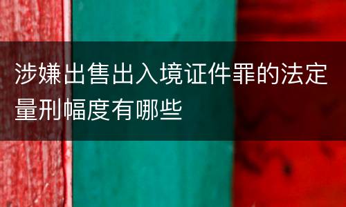 涉嫌出售出入境证件罪的法定量刑幅度有哪些