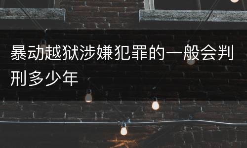 暴动越狱涉嫌犯罪的一般会判刑多少年