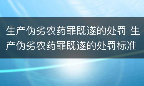 生产伪劣农药罪既遂的处罚 生产伪劣农药罪既遂的处罚标准