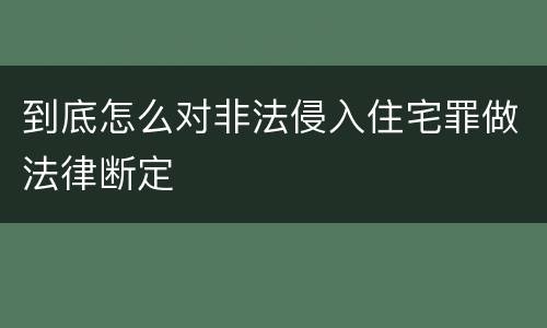 到底怎么对非法侵入住宅罪做法律断定