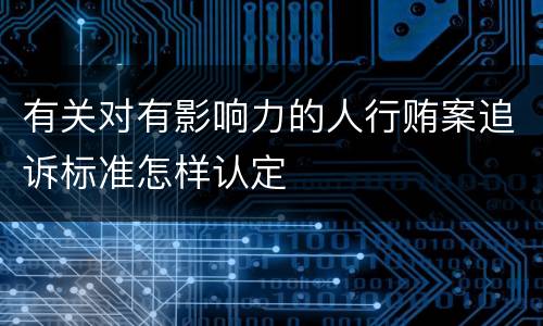 有关对有影响力的人行贿案追诉标准怎样认定
