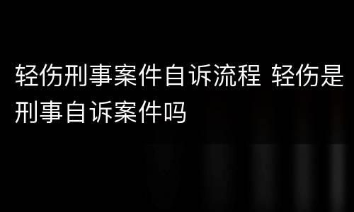 轻伤刑事案件自诉流程 轻伤是刑事自诉案件吗