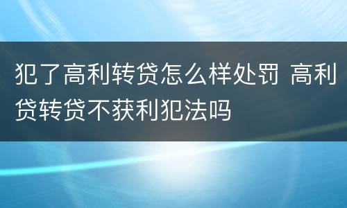 犯了高利转贷怎么样处罚 高利贷转贷不获利犯法吗