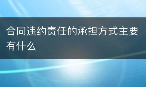 合同违约责任的承担方式主要有什么