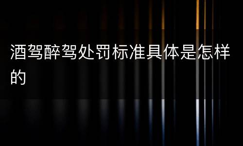 酒驾醉驾处罚标准具体是怎样的