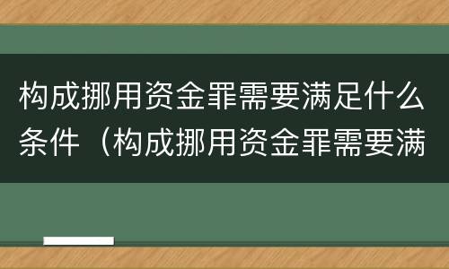 构成挪用资金罪需要满足什么条件（构成挪用资金罪需要满足什么条件呢）