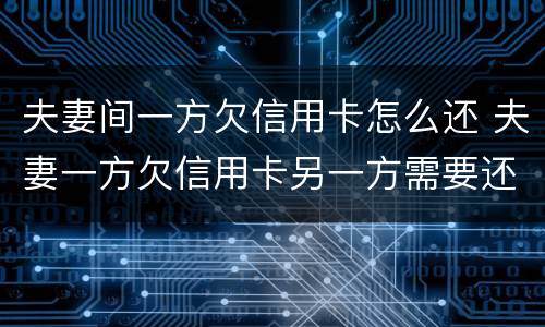 夫妻间一方欠信用卡怎么还 夫妻一方欠信用卡另一方需要还吗
