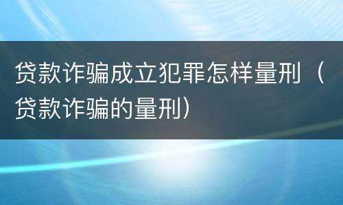 贷款诈骗成立犯罪怎样量刑（贷款诈骗的量刑）