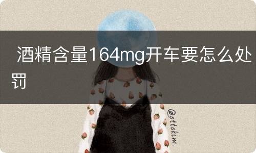  酒精含量164mg开车要怎么处罚