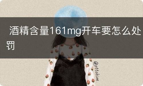  酒精含量161mg开车要怎么处罚