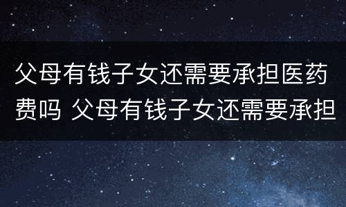 父母有钱子女还需要承担医药费吗 父母有钱子女还需要承担医药费吗知乎