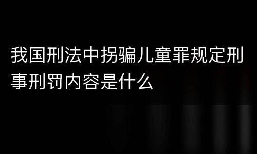 我国刑法中拐骗儿童罪规定刑事刑罚内容是什么