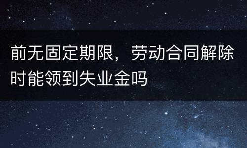 前无固定期限，劳动合同解除时能领到失业金吗