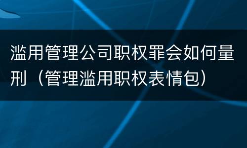滥用管理公司职权罪会如何量刑（管理滥用职权表情包）