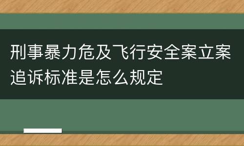 刑事暴力危及飞行安全案立案追诉标准是怎么规定