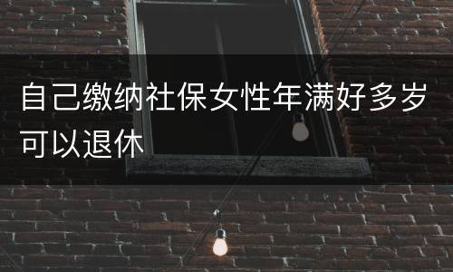 自己缴纳社保女性年满好多岁可以退休
