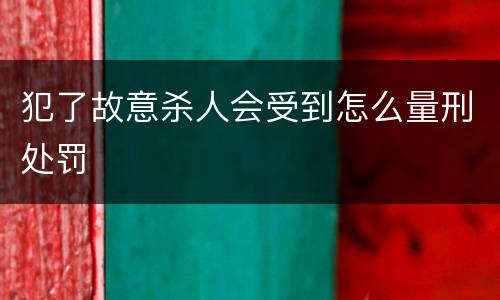 犯了故意杀人会受到怎么量刑处罚