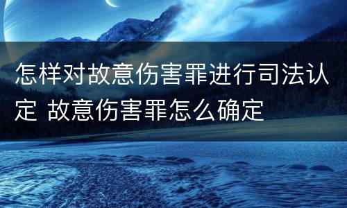 怎样对故意伤害罪进行司法认定 故意伤害罪怎么确定