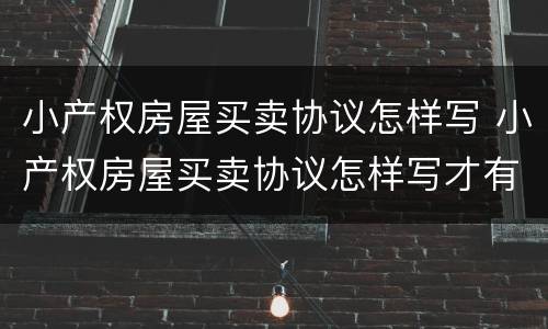小产权房屋买卖协议怎样写 小产权房屋买卖协议怎样写才有效
