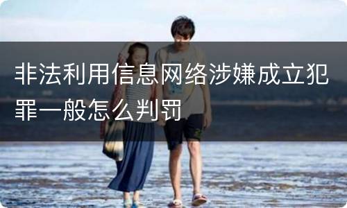 非法利用信息网络涉嫌成立犯罪一般怎么判罚