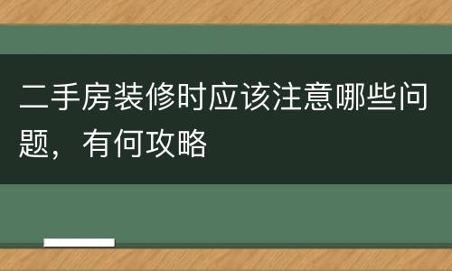 二手房装修时应该注意哪些问题，有何攻略