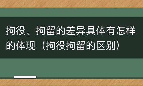 拘役、拘留的差异具体有怎样的体现（拘役拘留的区别）
