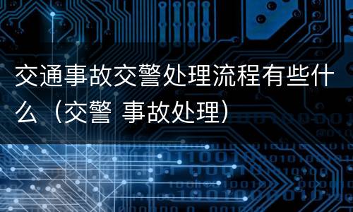 交通事故交警处理流程有些什么（交警 事故处理）