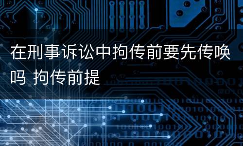 在刑事诉讼中拘传前要先传唤吗 拘传前提