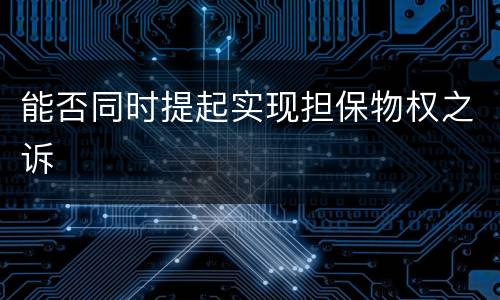 能否同时提起实现担保物权之诉