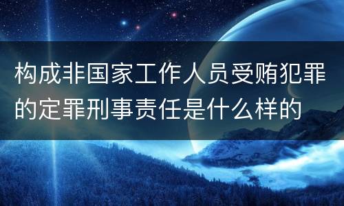 构成非国家工作人员受贿犯罪的定罪刑事责任是什么样的
