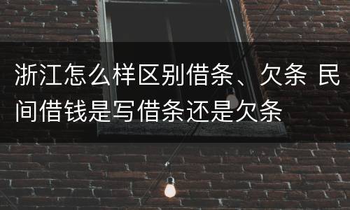 浙江怎么样区别借条、欠条 民间借钱是写借条还是欠条