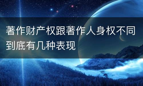 著作财产权跟著作人身权不同到底有几种表现