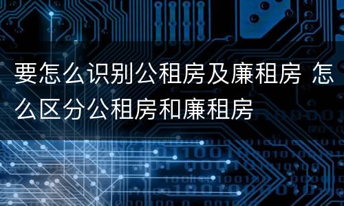 要怎么识别公租房及廉租房 怎么区分公租房和廉租房